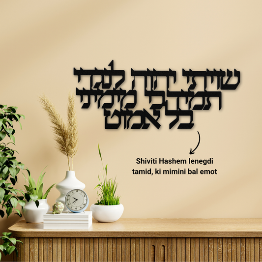 "Shiviti Hashem lenegdi tamid, ki mimini bal emot" Metal Sign